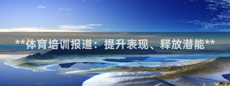 极悦平台是干什么的软件：**体育培训报道：提升表现、