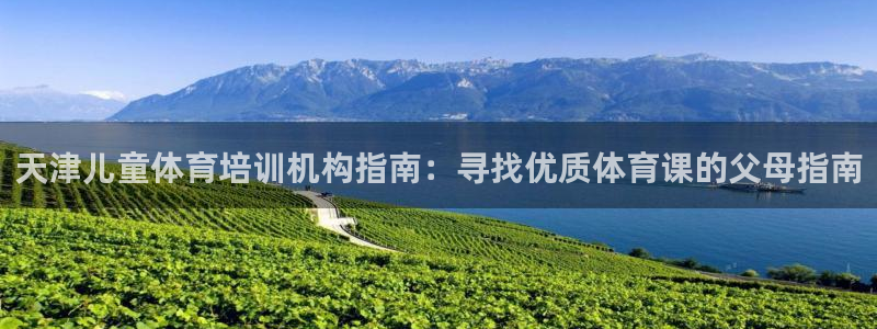 极悦娱乐官网下载安装：天津儿童体育培训机构指南：寻找