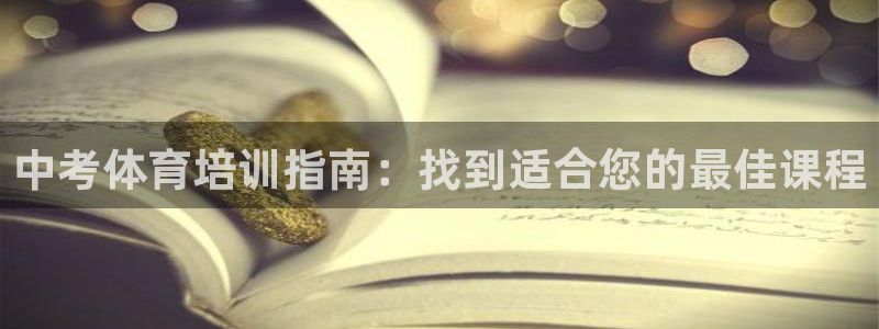极悦娱乐会被骗吗是真的吗：中考体育培训指南：找到适合