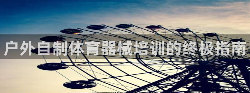 极悦娱乐方7O777：户外自制体育器械培训的终极指南