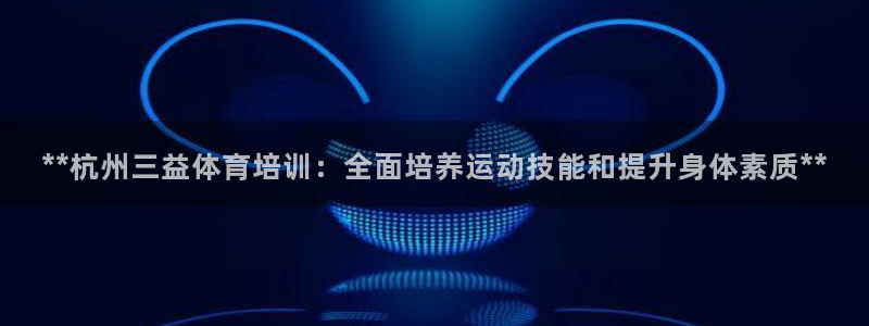 极悦平台客服的联系方式是：**杭州三益体育培训：全面