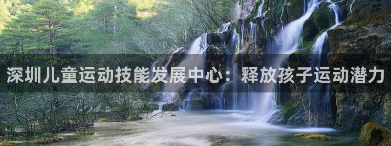 极悦娱乐会被骗吗：深圳儿童运动技能发展中心：释放孩子