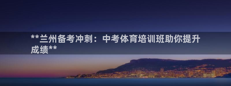 极悦官方网站app下载安装：**兰州备考冲刺：中考体