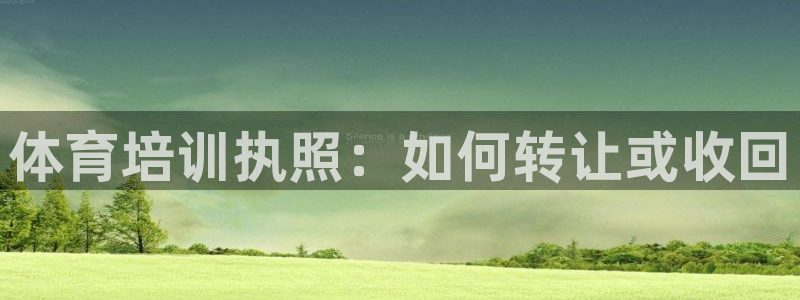 极悦平台是干什么的公司：体育培训执照：如何转让或收回