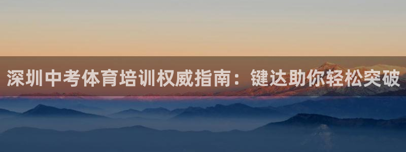 极悦平台注册失败如何解决：深圳中考体育培训权威指南：