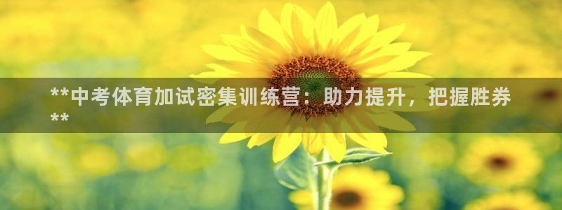 极悦平台官网登录不了了：**中考体育加试密集训练营：