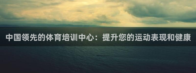 极悦娱乐会被骗吗安全吗：中国领先的体育培训中心：提升