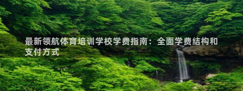 极悦官网的登录方法：最新领航体育培训学校学费指南：全