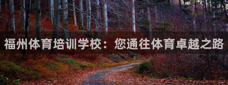 极悦平台客服的联系方式是：福州体育培训学校：您通往体