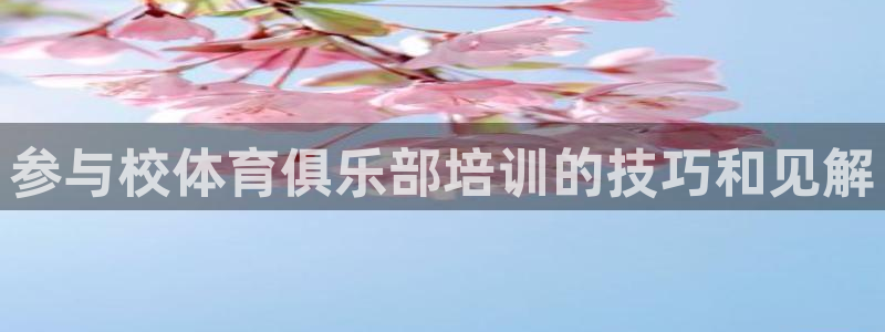 极悦平台是干嘛的软件：参与校体育俱乐部培训的技巧和见