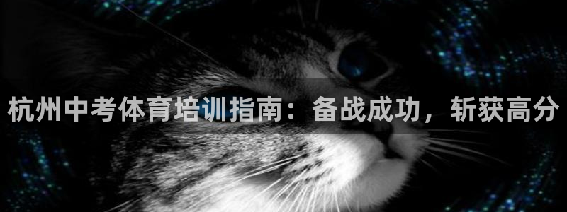 极悦娱乐部7O777：杭州中考体育培训指南：备战成功