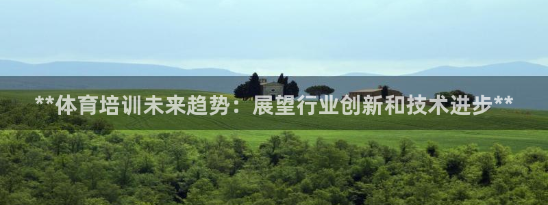 极悦娱乐代理人是谁啊：**体育培训未来趋势：展望行业