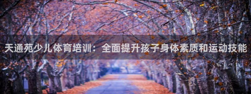 极悦娱乐官网APP下载：天通苑少儿体育培训：全面提升