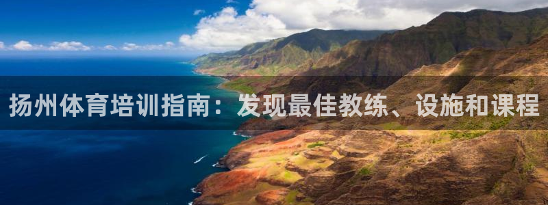 极悦平台登录方式是什么：扬州体育培训指南：发现最佳教