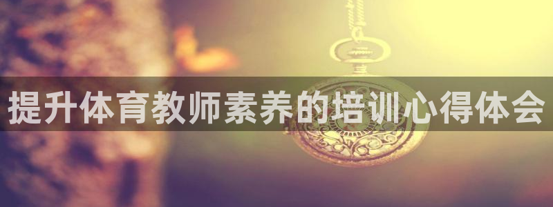 极悦平台注册用户名生成器下载：提升体育教师素养的培训