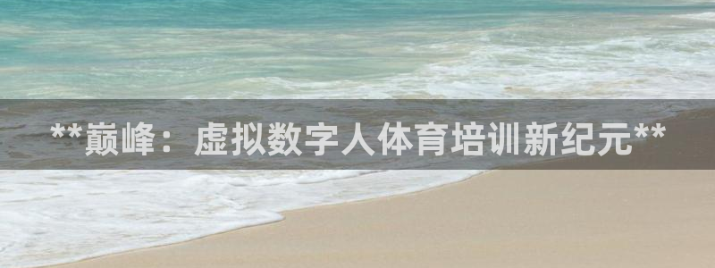 极悦平台官方网站首页入口：**巅峰：虚拟数字人体育培