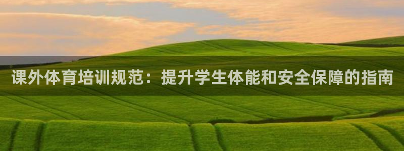 极悦平台官方网站登录：课外体育培训规范：提升学生体能