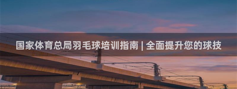 极悦平台登录7.0.2.4手机版下载：国家体育总局羽