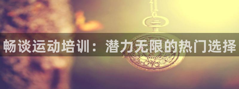 极悦平台官网登录入口：畅谈运动培训：潜力无限的热门选