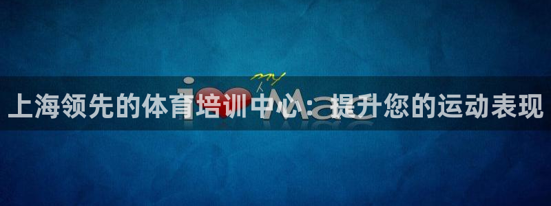 极悦平台官网入口网站：上海领先的体育培训中心：提升您