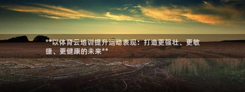 极悦娱乐是资金盘吗：**以体育云培训提升运动表现：打
