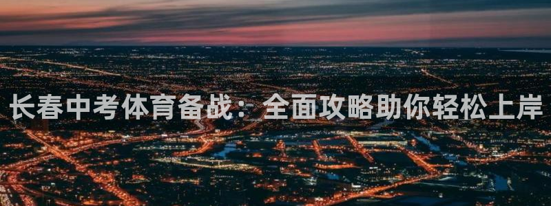 极悦娱乐的背景和历史背景：长春中考体育备战：全面攻略