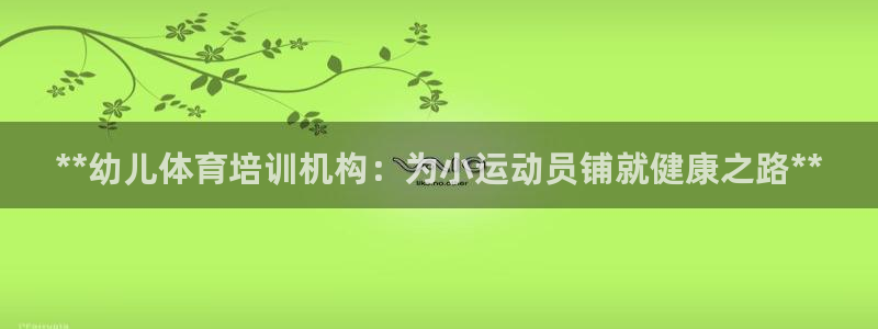 极悦平台官网登录入口网址：**幼儿体育培训机构：为小