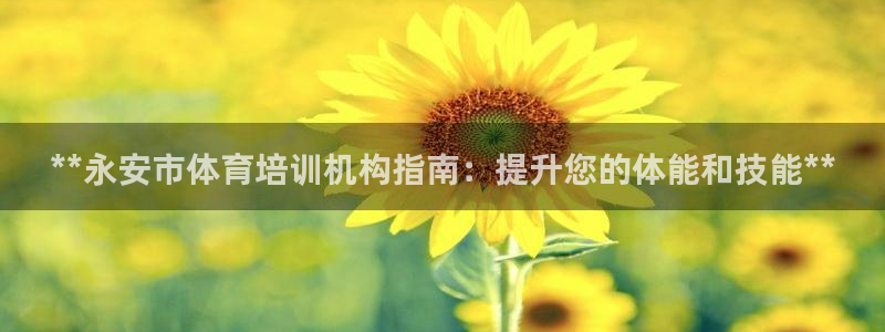 极悦娱乐分7O777：**永安市体育培训机构指南：提