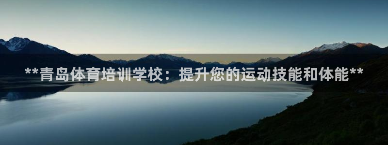 极悦注册：**青岛体育培训学校：提升您的运动技能和体