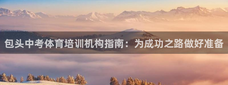 极悦娱乐代理人是谁：包头中考体育培训机构指南：为成功