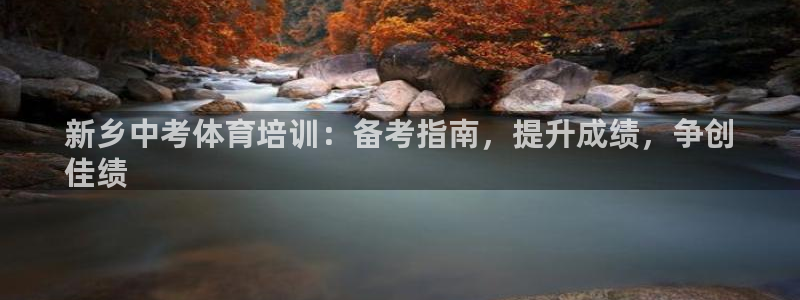 极悦平台注册申请流程详解：新乡中考体育培训：备考指南