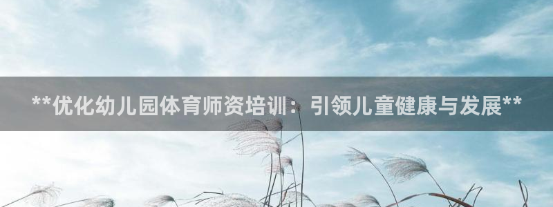 极悦平台注册用户名格式：**优化幼儿园体育师资培训：