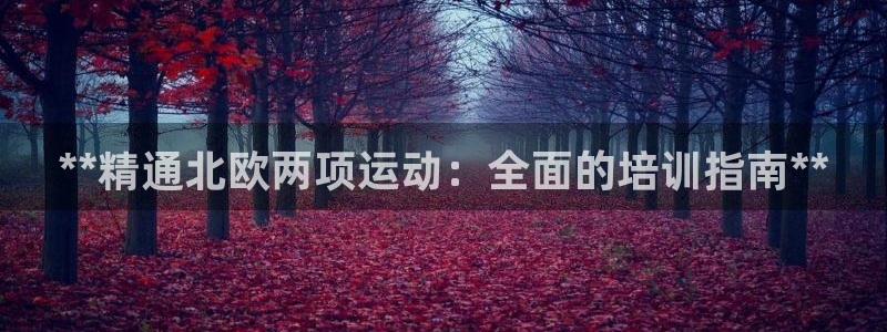极悦娱乐旗下艺人名单：**精通北欧两项运动：全面的培
