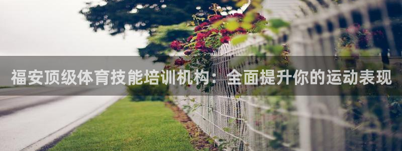 极悦官网旗舰店地址：福安顶级体育技能培训机构：全面提