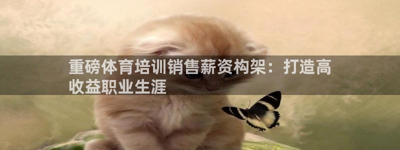 极悦平台注册官网网址：重磅体育培训销售薪资构架：打造