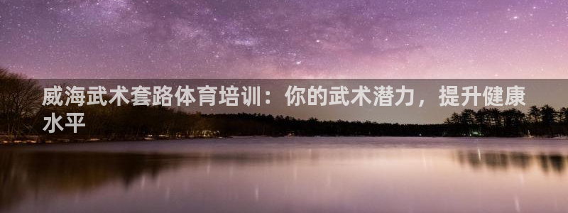 极悦官方网站app下载软件：威海武术套路体育培训：你