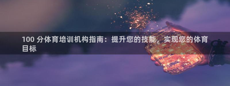 极悦平台注册流程图：100 分体育培训机构指南：提升