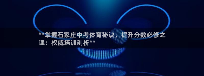 极悦平台有风险吗现在：**掌握石家庄中考体育秘诀，提