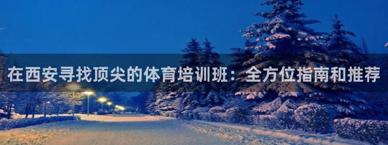 极悦平台官网登录网址是什么：在西安寻找顶尖的体育培训