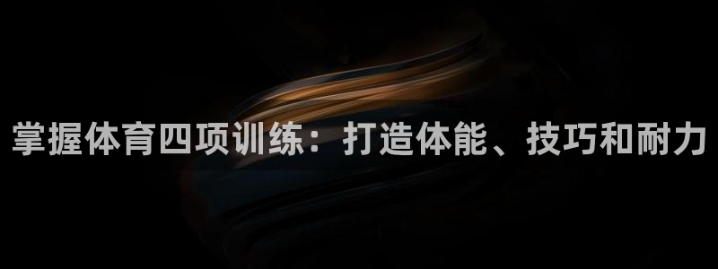极悦娱乐游戏安全吗：掌握体育四项训练：打造体能、技巧