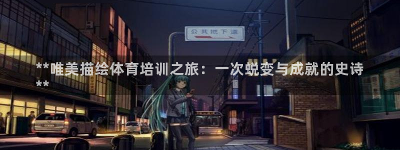 极悦平台登录入口注册账号：**唯美描绘体育培训之旅：