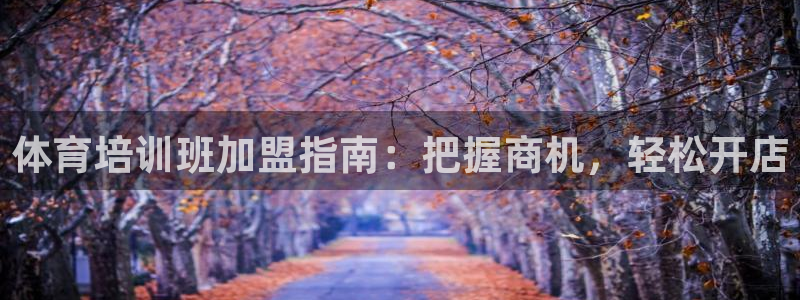 极悦平台看7O777：体育培训班加盟指南：把握商机，
