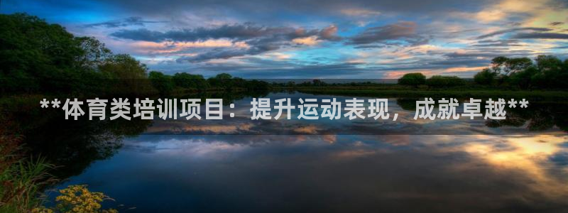极悦平台官方网址查询：**体育类培训项目：提升运动表