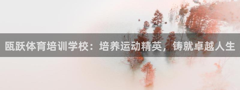 极悦平台官网登录：瓯跃体育培训学校：培养运动精英，铸