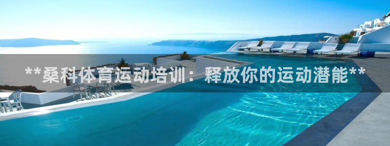 极悦平台注册官网网址：**桑科体育运动培训：释放你的