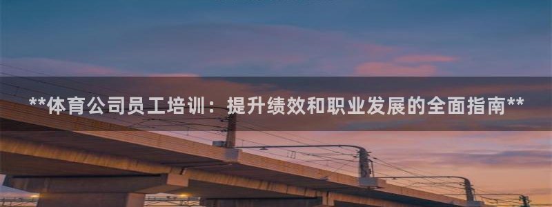 极悦平台注册流程图片：**体育公司员工培训：提升绩效