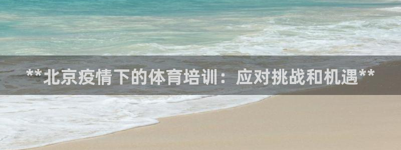 极悦官网首页登录入口下载：**北京疫情下的体育培训：