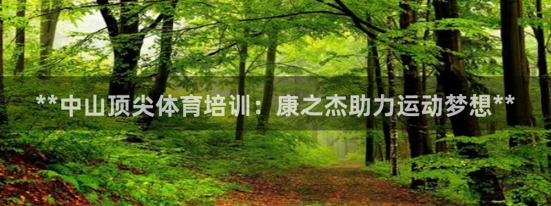 极悦官网首页登录入口下载：**中山顶尖体育培训：康之