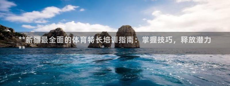 极悦娱乐部7O777：**新疆最全面的体育特长培训指