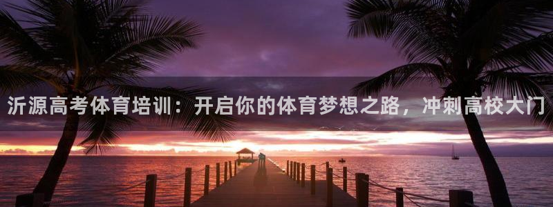 极悦平台注册流程详解图片：沂源高考体育培训：开启你的